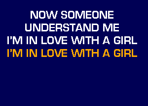 NOW SOMEONE
UNDERSTAND ME
I'M IN LOVE WITH A GIRL
I'M IN LOVE WITH A GIRL