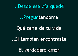 ..Desde ese dfa quedtg
..Pregunta'ndome
Quei sen'a de tu Vida
..Si tambieln encontraste

El verdadero amor