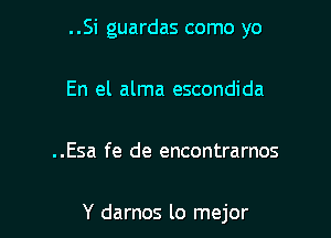 ..Si guardas como yo

En el alma escondida

..Esa fe de encontrarnos

Y damos lo mejor