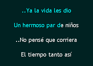 ..Ya la Vida les dio

Un hermoso par de nirios

..No penQ que corriera

El tiempo tanto asf