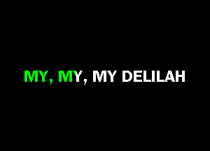 MY, MY, MY DELILAH