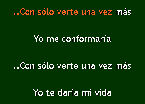 ..Con so'lo verte una vez mas

Yo me conforman'a

..Con 5610 verte una vez mas

Yo te dan'a mi Vida