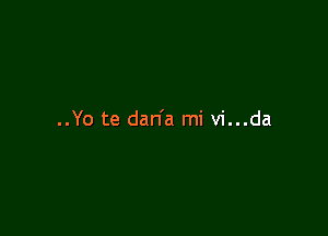 ..Yo te dan'a mi vi...da