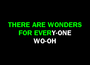 THERE ARE WONDERS

FOR EVERY-ONE
WO-OH