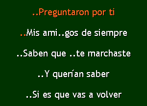 ..Preguntaron por ti
..Mis ami..gos de siempre
..Saben que ..te marchaste

..Y quen'an saber

..Si es que vas a volver l