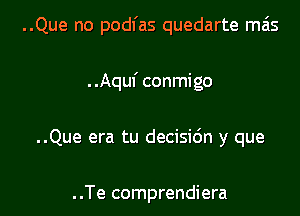 ..Que no podl'as quedarte mas

. .Aquf conmigo
..Que era tu decisidn y que

..Te comprendiera