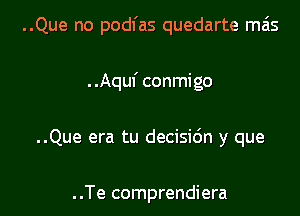 ..Que no podl'as quedarte mas

. .Aquf conmigo
..Que era tu decisidn y que

..Te comprendiera