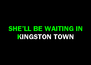 SHELL BE WAITING IN

KINGSTON TOWN