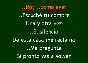 ..Hoy ..como ayer
..Escucm tu nombre
Una y otra vez
..El silencio
De esta casa me reclama
..Me pregunta
Si pronto vas a volver