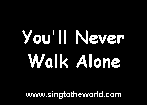 You' ll Never

Walk Alone

www.singtotheworld.com