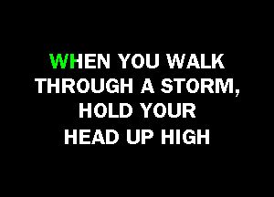 WHEN YOU WALK
THROUGH A STORM,

HOLD YOUR
HEAD UP HIGH