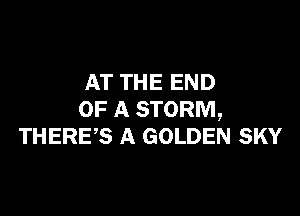 AT THE END

OF A STORM,
THERES A GOLDEN SKY