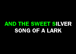 AND THE SWEET SILVER

SONG OF A LARK