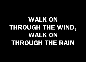 WALK 0N
THROUGH THE WIND,

WALK 0N
THROUGH THE RAIN