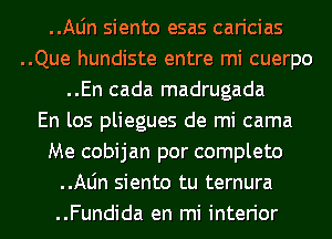 ..Aljn siento esas caricias
..Que hundiste entre mi cuerpo
..En cada madrugada
En los pliegues de mi cama
Me cobijan por completo
..Aljn siento tu ternura
..Fundida en mi interior