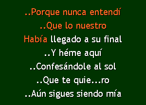 ..Porque nunca entendl'
..Que lo nuestro
Habfa llegado a su final
..Y Mme aquf
..Confesa'ndole al sol
..Que te quie...ro

..ALin sigues siendo mfa l