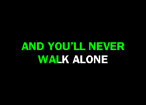 AND YOUlL NEVER

WALK ALONE