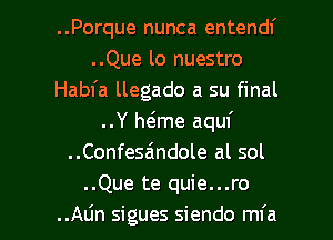 ..Porque nunca entendl'
..Que lo nuestro
Habfa llegado a su final
..Y Mme aquf
..Confesa'ndole al sol
..Que te quie...ro

..ALin sigues siendo mfa l