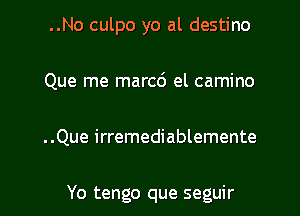 ..No culpo yo al destino
Que me marco' el camino
..Que irremediablemente

Yo tengo que seguir