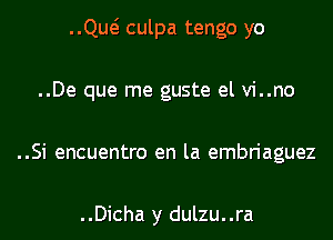 ..Qw culpa tengo yo

..De que me guste el vi..no

..Si encuentro en la embriaguez

..Dicha y dulzu..ra