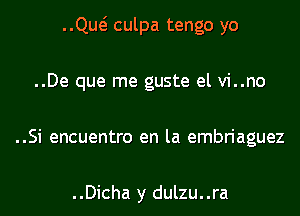 ..Qw culpa tengo yo

..De que me guste el vi..no

..Si encuentro en la embriaguez

..Dicha y dulzu..ra