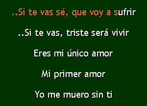 ..Si te vas SQ que voy a sufrir
..Si te vas, triste serai vivir
Eres mi Linico amor
Mi primer amor

Yo me muero sin ti