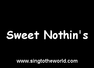 Swee? Nofhin' s

www.singtotheworld.com