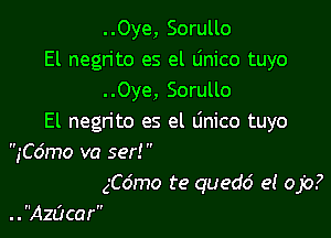 ..Oye, Sorullo
El negn'to es el Unico tuyo
..Oye, Sorullo

El negrito es el Unico tuyo
,'Co'mo va ser! 

ngmo te quedd e! ojo?
. . Azacar