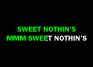 SWEET NOTHIN,S

MMM SWEET NOTHING