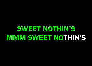 SWEET NOTHIN,S

MMM SWEET NOTHING