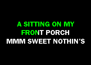 A SITTING ON MY

FRONT PORCH
MMM SWEET NOTHIWS