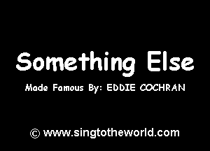 Somefhing Else

Made Famous Byz EDDIE COCHRAN

) www.singtotheworld.com