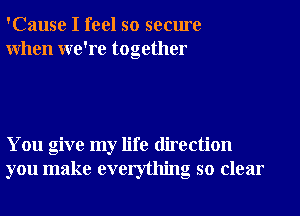 'Cause I feel so secure
When we're together

You give my life direction
you make everything so clear