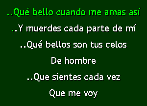 ..Qw bello cuando me amas asf
..Y muerdes cada parte de ml'
..Qw bellos son tus celos
De hombre
..Que sientes cada vez

Que me voy