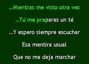 ..Mientras me visto otra vez
..le me preparas un E
..Y espero siempre escuchar
Esa mentira usual

Que no me deja marchar