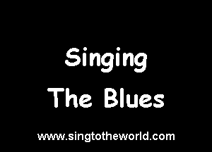 Singing

The Blues

www.singtotheworld.com