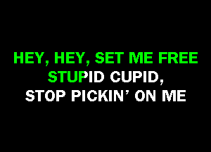 HEY, HEY, SET ME FREE
STUPID CUPID,
STOP PICKIN, ON ME