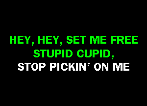 HEY, HEY, SET ME FREE

STUPID CUPID,
STOP PICKIN, ON ME