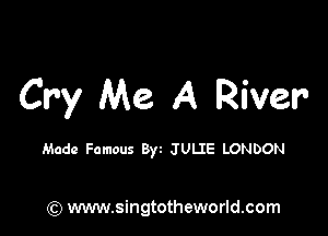 Cry Me A River

Made Famous Byz JULIE LONDON

(Q www.singtotheworld.com