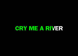 CRY ME A RIVER