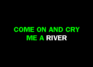 COME ON AND CRY

ME A RIVER