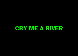 CRY ME A RIVER