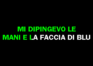 MI DIPINGEVO LE

MANI E LA FACCIA DI BLU