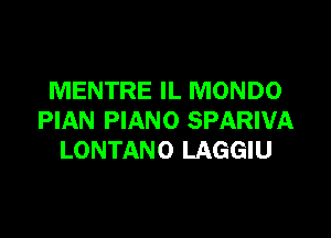 MENTRE IL MONDO

PIAN PIANO SPARIVA
LONTANO LAGGIU