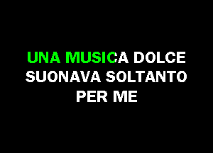 UNA MUSICA DOLCE
SUONAVA SOLTANTO

PER ME