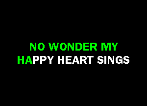 N0 WONDER MY

HAPPY HEART SINGS
