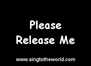 Please

Release Me

www.singtotheworld.com