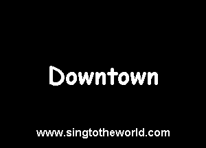 Downfown

www.singtotheworld.com