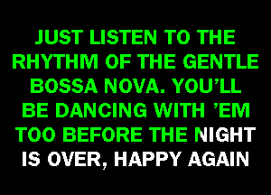 MEI? LISTEN m)!-
RHYTHM G)?!- GENTLE
BOSSA NOVA. YOU,LL

E3 DANCING WITH Em
BEFORE NIGHT
(E) OVER, mm