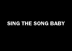 SING THE SONG BABY